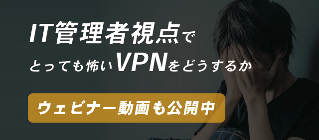 IT管理者視点でとっても怖いVPNをどうするか